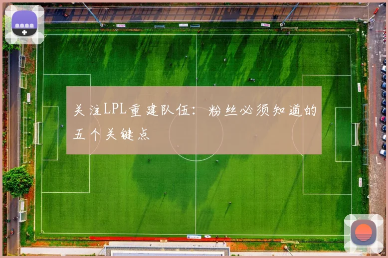 关注LPL重建队伍：粉丝必须知道的五个关键点