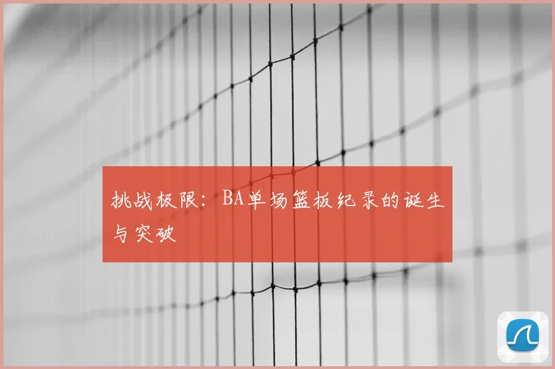 挑战极限：BA单场篮板纪录的诞生与突破