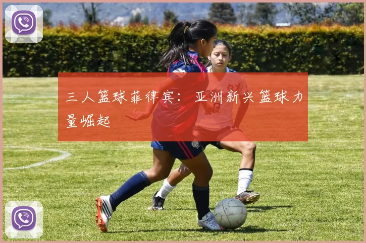 三人篮球菲律宾：亚洲新兴篮球力量崛起