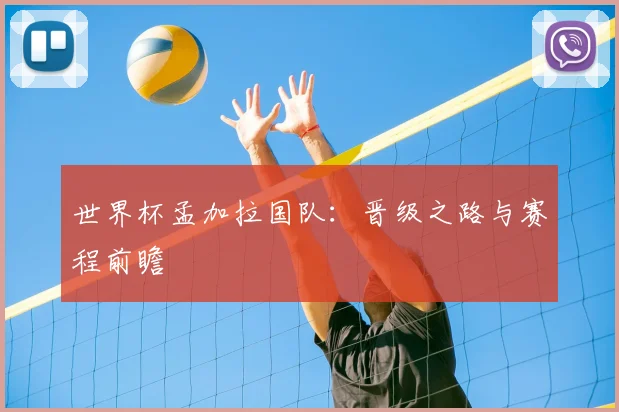 世界杯孟加拉国队:晋级之路与赛程前瞻