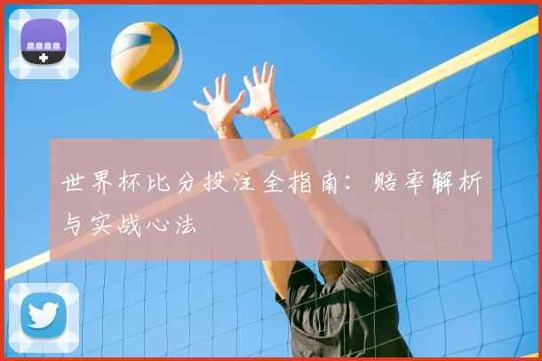 世界杯比分投注全指南:赔率解析与实战心法