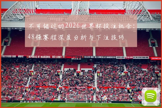不可错过的2026世界杯投注机会:48强赛程深度分析与下注技巧