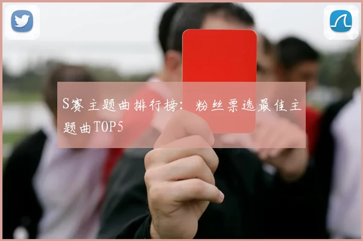 S赛主题曲排行榜：粉丝票选最佳主题曲TOP5