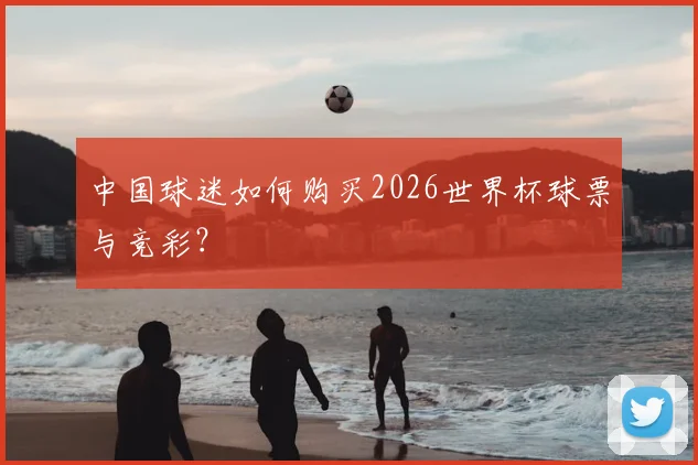 中国球迷如何购买2026世界杯球票与竞彩？