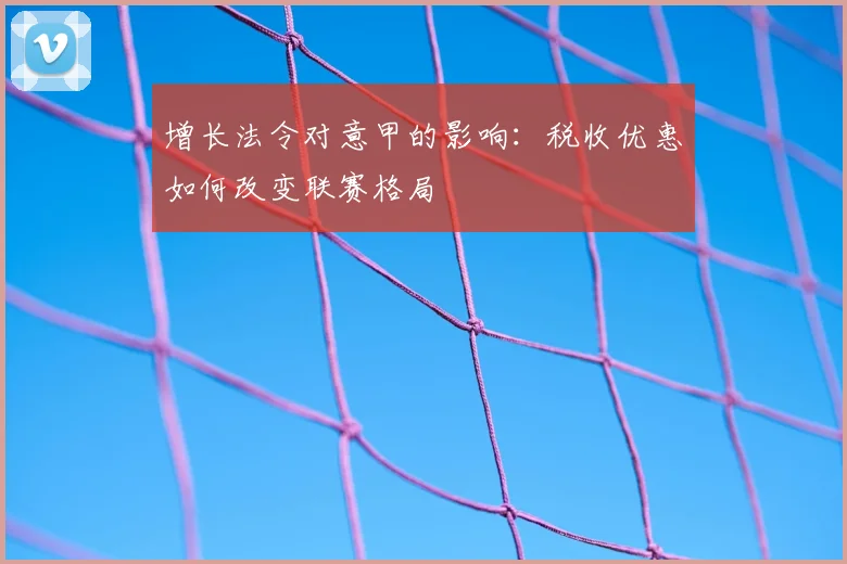增长法令对意甲的影响:税收优惠如何改变联赛格局