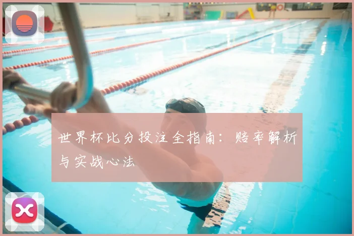 世界杯比分投注全指南：赔率解析与实战心法