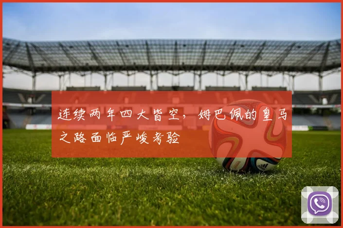 连续两年四大皆空，姆巴佩的皇马之路面临严峻考验