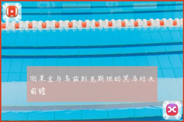 刚果金与乌兹别克斯坦的黑马对决前瞻