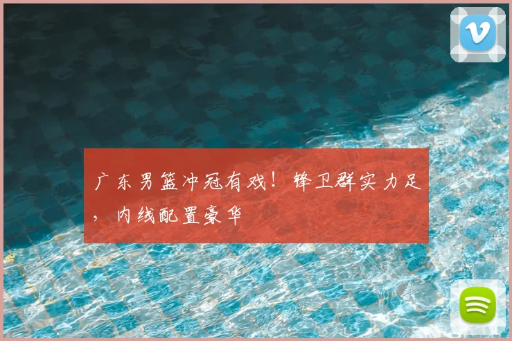 广东男篮冲冠有戏！锋卫群实力足，内线配置豪华