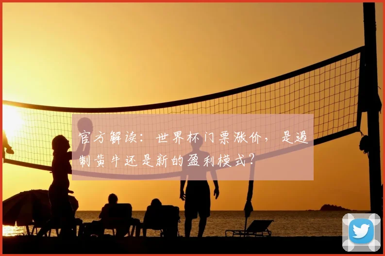 官方解读：世界杯门票涨价，是遏制黄牛还是新的盈利模式？