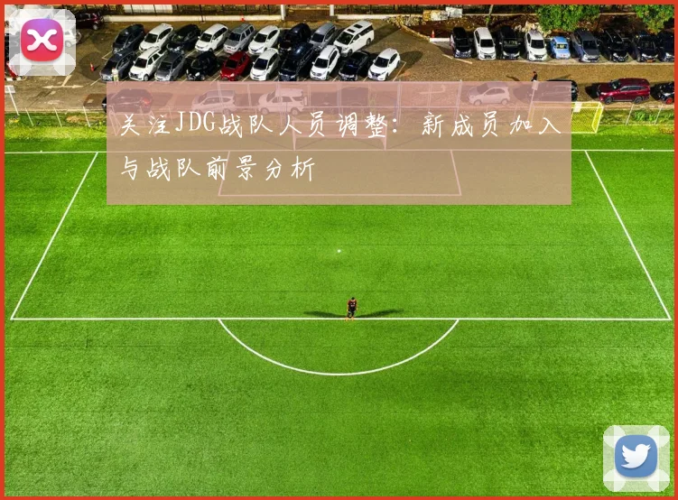 关注JDG战队人员调整:新成员加入与战队前景分析